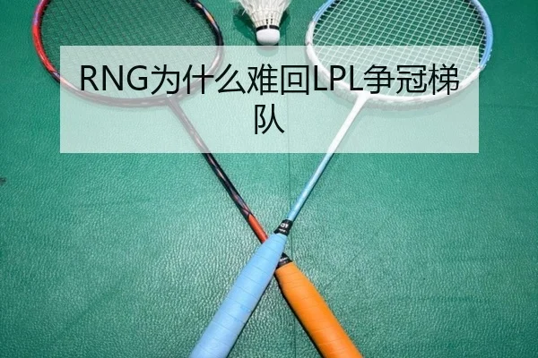 RNG为什么难回LPL争冠梯队